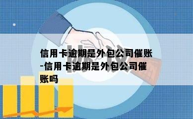 信用卡逾期是外包公司催账-信用卡逾期是外包公司催账吗