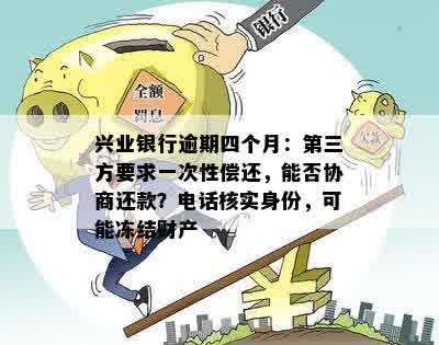 兴业银行逾期四个月：第三方要求一次性偿还，能否协商还款？电话核实身份，可能冻结财产