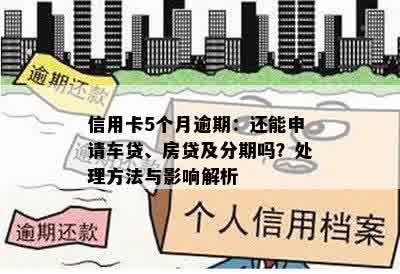 信用卡5个月逾期：还能申请车贷、房贷及分期吗？处理方法与影响解析