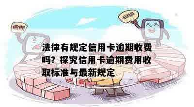 法律有规定信用卡逾期收费吗？探究信用卡逾期费用收取标准与最新规定