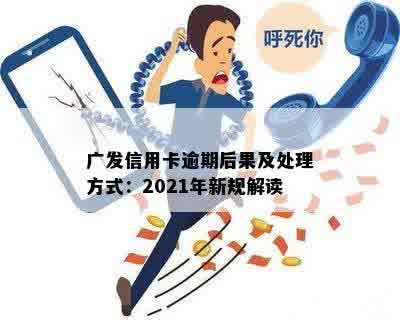 广发信用卡逾期后果及处理方式：2021年新规解读