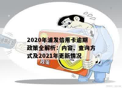 2020年浦发信用卡逾期政策全解析：内容、查询方式及2021年更新情况