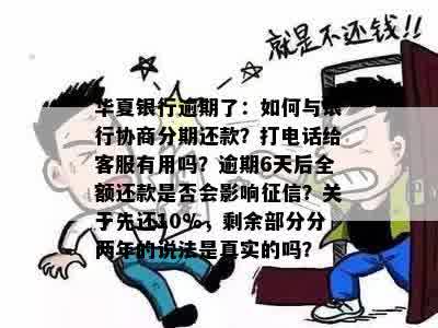 华夏银行逾期了：如何与银行协商分期还款？打电话给客服有用吗？逾期6天后全额还款是否会影响征信？关于先还10%，剩余部分分两年的说法是真实的吗？