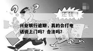 兴业银行逾期，真的会打电话说上门吗？合法吗？