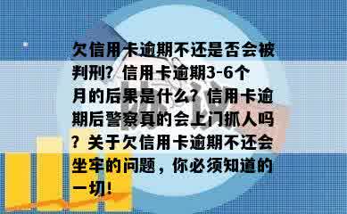 欠信用卡逾期不还是否会被判刑？信用卡逾期3-6个月的后果是什么？信用卡逾期后警察真的会上门抓人吗？关于欠信用卡逾期不还会坐牢的问题，你必须知道的一切！