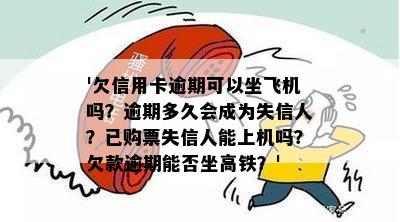 '欠信用卡逾期可以坐飞机吗？逾期多久会成为失信人？已购票失信人能上机吗？欠款逾期能否坐高铁？'