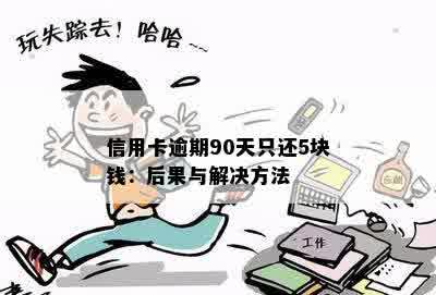 信用卡逾期90天只还5块钱：后果与解决方法