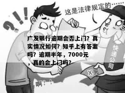 广发银行逾期会否上门？真实情况如何？知乎上有答案吗？逾期半年，7000元，真的会上门吗？