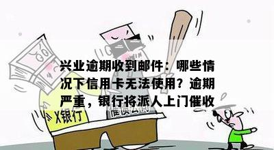 兴业逾期收到邮件：哪些情况下信用卡无法使用？逾期严重，银行将派人上门催收