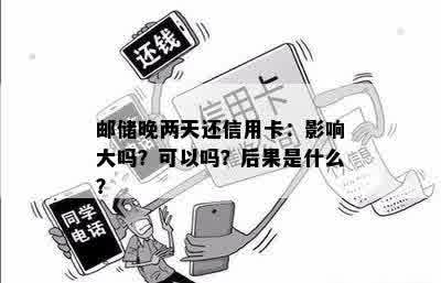 邮储晚两天还信用卡：影响大吗？可以吗？后果是什么？