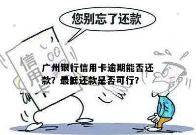 广州银行信用卡逾期能否还款？更低还款是否可行？