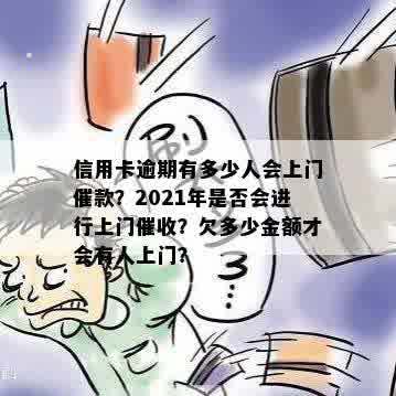 信用卡逾期有多少人会上门催款？2021年是否会进行上门催收？欠多少金额才会有人上门？