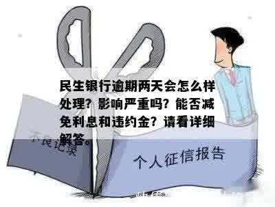 民生银行逾期两天会怎么样处理？影响严重吗？能否减免利息和违约金？请看详细解答。