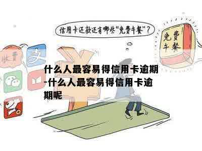 什么人最容易得信用卡逾期-什么人最容易得信用卡逾期呢