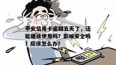 平安信用卡逾期五天了，还能继续使用吗？影响安全吗？应该怎么办？