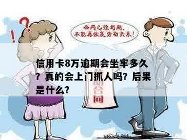 信用卡8万逾期会坐牢多久？真的会上门抓人吗？后果是什么？