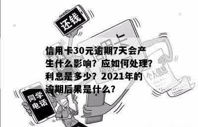 信用卡30元逾期7天会产生什么影响？应如何处理？利息是多少？2021年的逾期后果是什么？