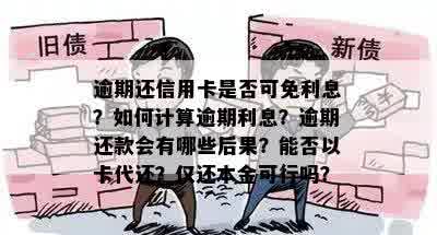 逾期还信用卡是否可免利息？如何计算逾期利息？逾期还款会有哪些后果？能否以卡代还？仅还本金可行吗？