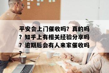 平安会上门催收吗？真的吗？知乎上有相关经验分享吗？逾期后会有人来家催收吗？