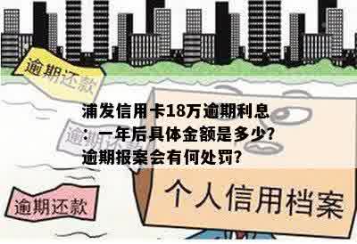 浦发信用卡18万逾期利息：一年后具体金额是多少？逾期报案会有何处罚？