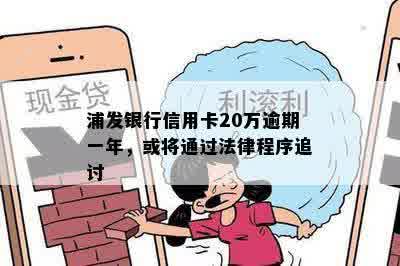 浦发银行信用卡20万逾期一年，或将通过法律程序追讨