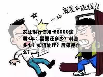 农业银行信用卡8000逾期8年：需要还多少？利息多少？如何处理？后果是什么？