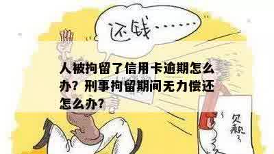 人被拘留了信用卡逾期怎么办？刑事拘留期间无力偿还怎么办？