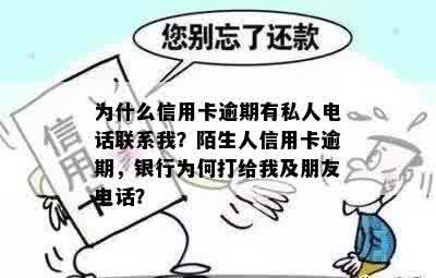 为什么信用卡逾期有私人电话联系我？陌生人信用卡逾期，银行为何打给我及朋友电话？