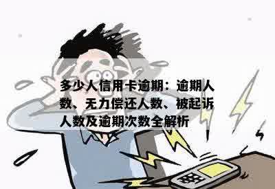 多少人信用卡逾期：逾期人数、无力偿还人数、被起诉人数及逾期次数全解析