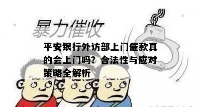 平安银行外访部上门催款真的会上门吗？合法性与应对策略全解析