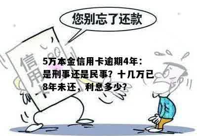 5万本金信用卡逾期4年：是刑事还是民事？十几万已8年未还，利息多少？