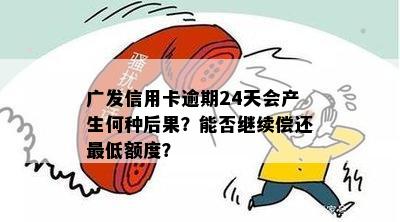 广发信用卡逾期24天会产生何种后果？能否继续偿还更低额度？