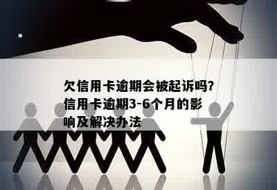 欠信用卡逾期会被起诉吗？信用卡逾期3-6个月的影响及解决办法