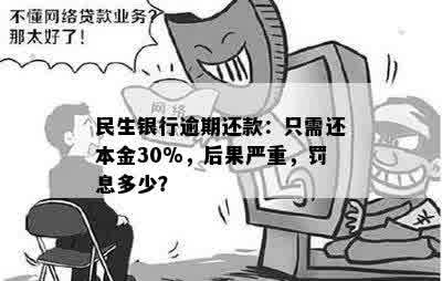 民生银行逾期还款：只需还本金30%，后果严重，罚息多少？