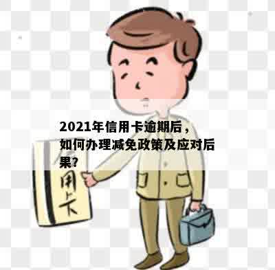 2021年信用卡逾期后，如何办理减免政策及应对后果？