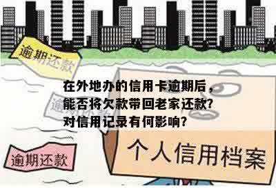 在外地办的信用卡逾期后，能否将欠款带回老家还款？对信用记录有何影响？