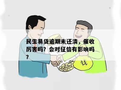 民生易贷逾期未还清，催收厉害吗？会对征信有影响吗？