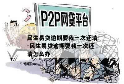 民生易贷逾期要我一次还清-民生易贷逾期要我一次还清怎么办