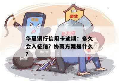 华夏银行信用卡逾期：多久会入征信？协商方案是什么？