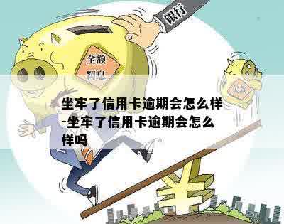 坐牢了信用卡逾期会怎么样-坐牢了信用卡逾期会怎么样吗