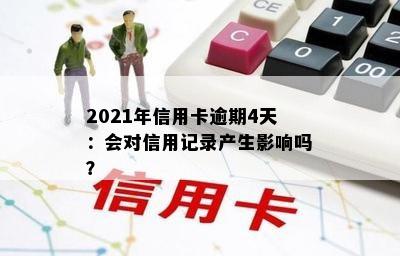 2021年信用卡逾期4天：会对信用记录产生影响吗？