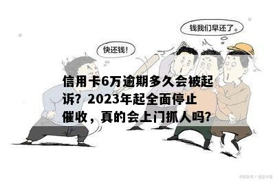 信用卡6万逾期多久会被起诉？2023年起全面停止催收，真的会上门抓人吗？