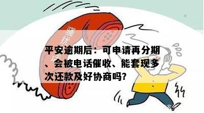 平安逾期后：可申请再分期、会被电话催收、能套现多次还款及好协商吗？