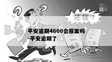 平安逾期4600会报案吗-平安逾期了