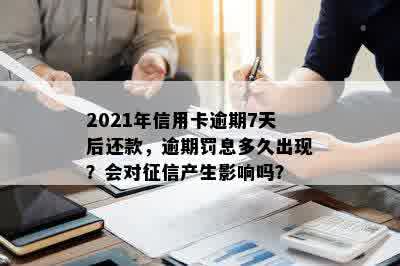 2021年信用卡逾期7天后还款，逾期罚息多久出现？会对征信产生影响吗？