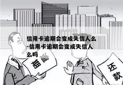 信用卡逾期会变成失信人么-信用卡逾期会变成失信人么吗