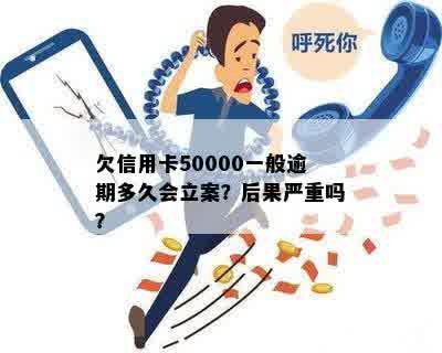 欠信用卡50000一般逾期多久会立案？后果严重吗？