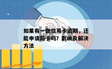 如果有一张信用卡逾期，还能申请新卡吗？影响及解决方法