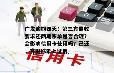 广发逾期四天：第三方催收要求还两期账单是否合理？会影响信用卡使用吗？已还，客服称未上征信。