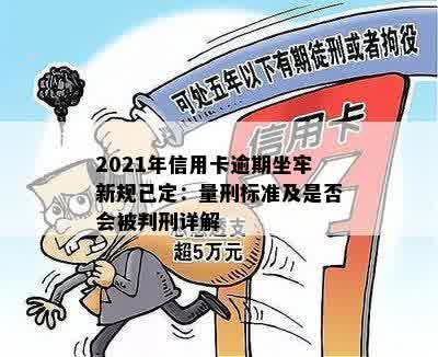 2021年信用卡逾期坐牢新规已定：量刑标准及是否会被判刑详解